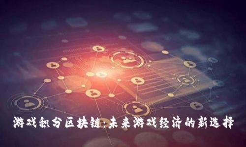游戏积分区块链:未来游戏经济的新选择