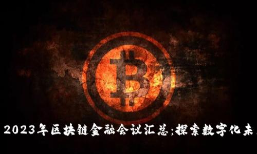 : 2023年区块链金融会议汇总:探索数字化未来