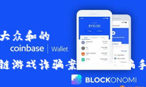 思考一个符合大众和的

警方破获区块链游戏诈骗案，揭秘诈骗手法与防范措施