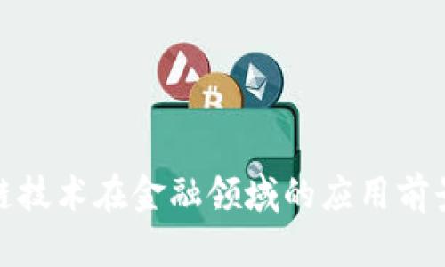 : 区块链技术在金融领域的应用前景与挑战