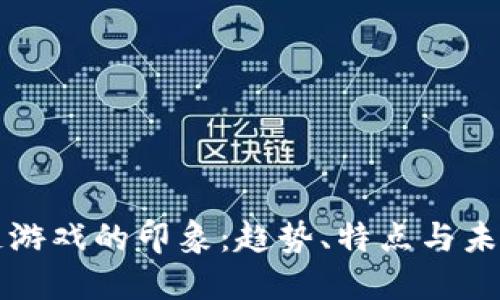 区块链游戏的印象:趋势、特点与未来发展