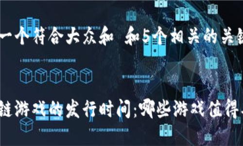 思考一个符合大众和 和5个相关的关键词
区块链游戏的发行时间:哪些游戏值得期待?