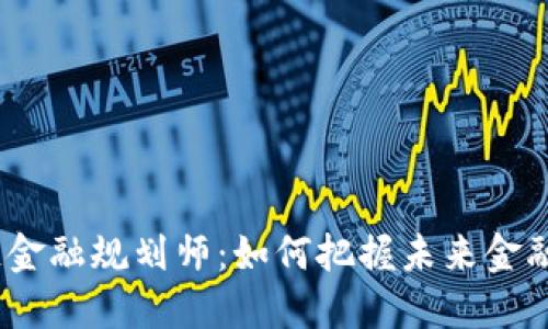 上海区块链金融规划师:如何把握未来金融行业的机遇