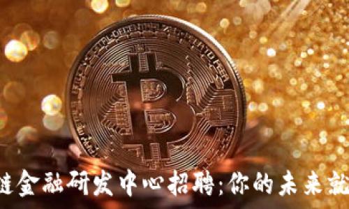 区块链金融研发中心招聘:你的未来就在这里