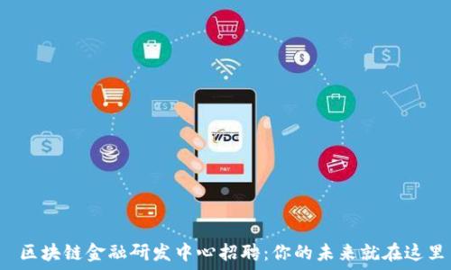 区块链金融研发中心招聘:你的未来就在这里