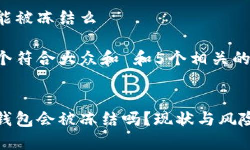 比特派能被冻结么
思考一个符合大众和 和5个相关的关键词:
比特派钱包会被冻结吗?现状与风险分析