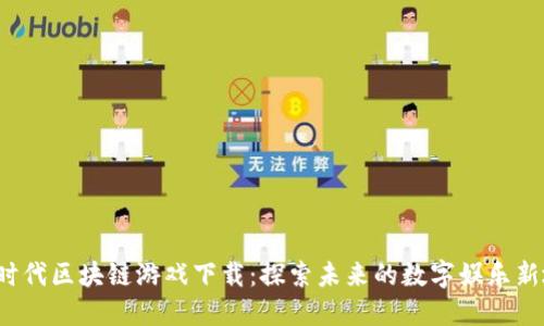 文明时代区块链游戏下载:探索未来的数字娱乐新地平线
