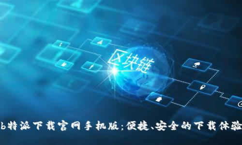 b特派下载官网手机版:便捷、安全的下载体验