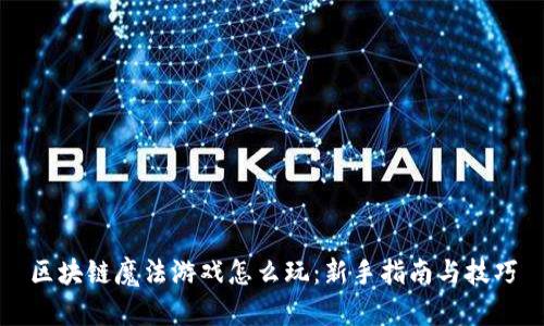 区块链魔法游戏怎么玩：新手指南与技巧