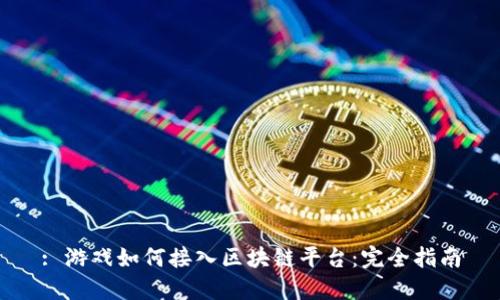 : 游戏如何接入区块链平台:完全指南