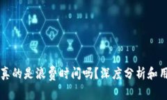 区块链游戏真的是浪费时间吗？深度分析和用户