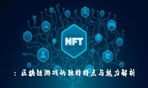 : 区块链游戏的独特特点与魅力解析