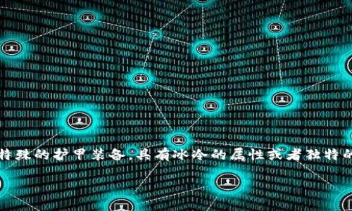 特派冰甲是近年来在某些游戏、动漫、或影视作品中引入的概念,通常指的是一种特殊的护甲装备,具有冰冷的属性或者独特的效果。下面我将为您详细介绍特派冰甲的相关内容,并探讨一些可能的相关问题。
特派冰甲的特点与应用