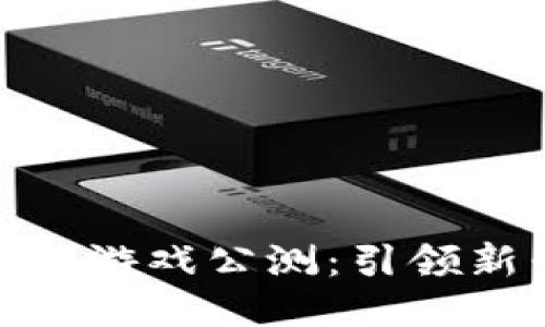: 六龙区块链游戏公测:引领新兴游戏潮流
