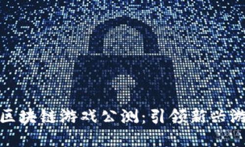 : 六龙区块链游戏公测:引领新兴游戏潮流