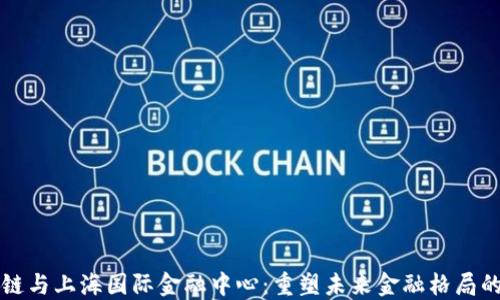 区块链与上海国际金融中心:重塑未来金融格局的探讨