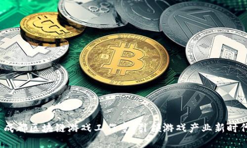 成都区块链游戏工作室:引领游戏产业新时代