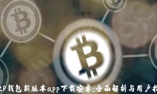 BitP钱包新版本app下载安卓:全面解析与用户指南