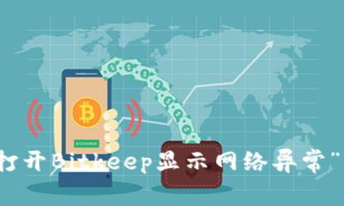 解决“打开Bitkeep显示网络异常”的问题