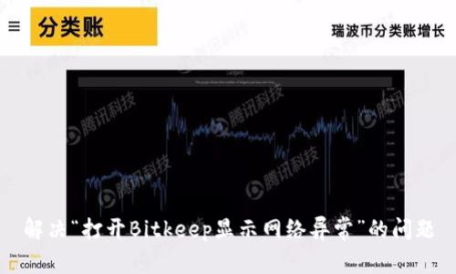 解决“打开Bitkeep显示网络异常”的问题