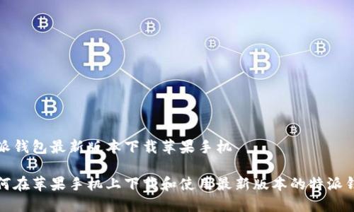 特派钱包最新版本下载苹果手机

如何在苹果手机上下载和使用最新版本的特派钱包