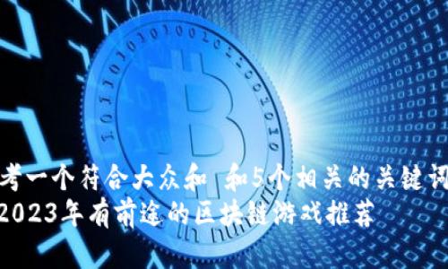 思考一个符合大众和 和5个相关的关键词
: 2023年有前途的区块链游戏推荐