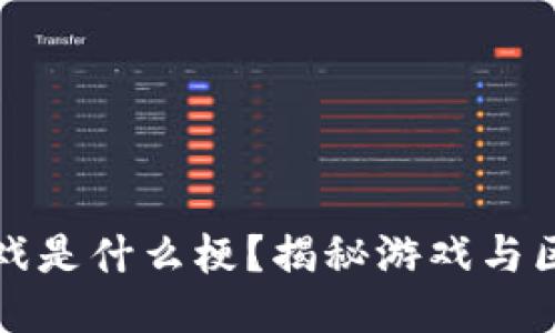 : 韩服区块链游戏是什么梗？揭秘游戏与区块链的结合魅力