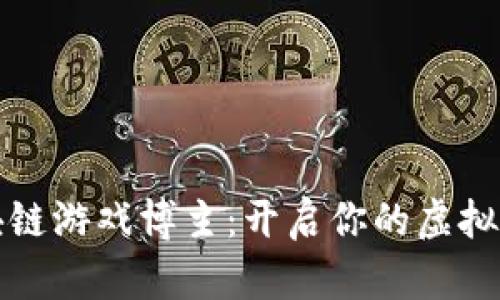 成为区块链游戏博主：开启你的虚拟世界之旅