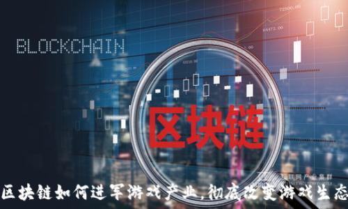 区块链如何进军游戏产业,彻底改变游戏生态