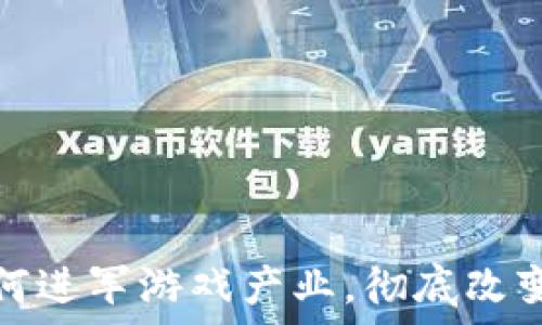 区块链如何进军游戏产业,彻底改变游戏生态