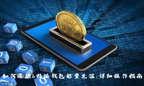 如何退款b特派钱包能量充值:详细操作指南