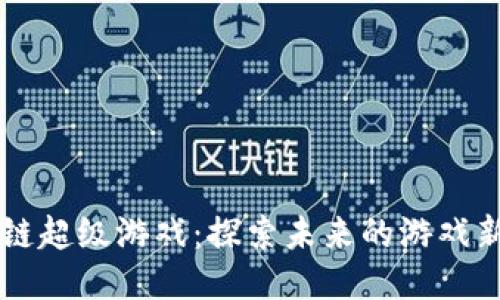区块链超级游戏:探索未来的游戏新纪元