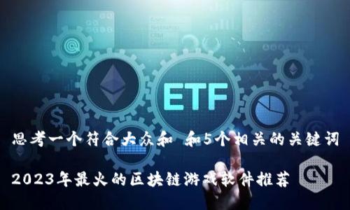 思考一个符合大众和 和5个相关的关键词
2023年最火的区块链游戏软件推荐
