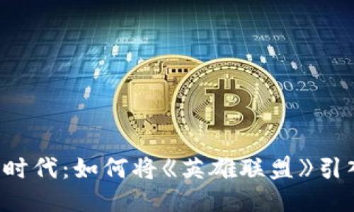 区块链游戏新时代:如何将《英雄联盟》引入区块链技术?