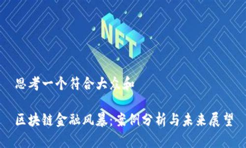 思考一个符合大众和
区块链金融风暴:案例分析与未来展望