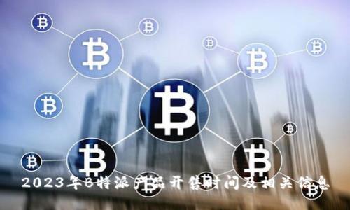 2023年B特派产品开售时间及相关信息