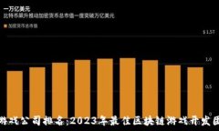  区块链游戏公司排名：2023年最佳区块链游戏开