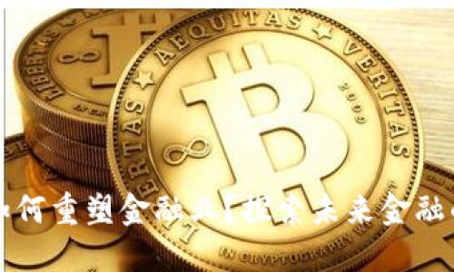 区块链将如何重塑金融业？探索未来金融的变革之路