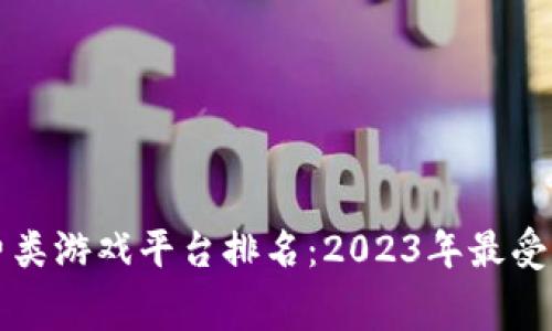 区块链消费类游戏平台排名:2023年最受欢迎的选择