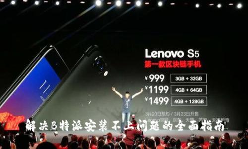 解决B特派安装不上问题的全面指南