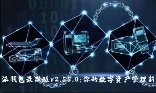 b特派钱包最新版v2.55.0:你的数字资产管理新选择