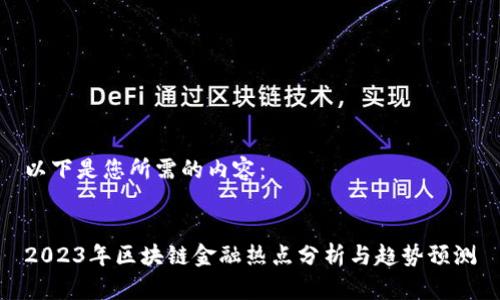 以下是您所需的内容：


2023年区块链金融热点分析与趋势预测