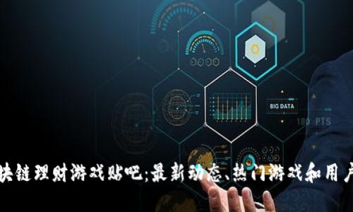 : 区块链理财游戏贴吧:最新动态、热门游戏和用户分享