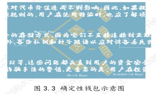 特派是一种数字货币相关的概念，但如果您在问“特派可以放无限币吗”，我们需要先明确一些基本概念。特派通常是指特定的数字货币或代币，而不同的数字货币平台或项目对于存储、转账、发行等方面都有不同的规则和限制。

接下来，我将为您详细介绍有关数字货币存储的一些基本概念，以及有关特派的可能情况，并回答以下五个相关问题。

1. 什么是特派？
特派通常是指某一特定项目的代币或数字货币。例如，在特定的区块链生态系统中，特派可能被用作交易手续费、智能合约激励或者治理代币。特派的价值和用法取决于该项目的设计与市场需求。
在大多数情况下，特派会有一定数量的发行限制。比如，在某些项目中，开发团队可能会限制代币的总量，以确保其稀缺性和市场价值。特别是在去中心化金融（DeFi）或其他基于区块链的项目中，代币的分配和发行方式都可能与传统金融市场有很大不同。

2. 存储数字货币的方式有哪些？
存储数字货币的方式可以大致分为冷钱包和热钱包。冷钱包是指与互联网隔离的储存方式，比如硬件钱包或纸钱包。而热钱包则是连接互联网的在线钱包，如交易所钱包或软件钱包。
在选择存储数字货币的方式时，用户需考虑的因素包括安全性、便捷性和使用频率。例如，长期持有的资产可以选择冷钱包进行存储，以提高安全性；而频繁交易的资产可能更适合使用热钱包。

3. 特派是否可以放置无限量的代币？
一般来说，特派的发行和存储都是有限制的。大多数项目会对其代币的发行总量设定上限，以防止通货膨胀对代币价值造成不利影响。因此，如果提到“放无限币”的问题，可能在大多数情况下是不能实现的。
例如，某些项目可能会在初始发行阶段设定一个总量限制，而在未来通过其他手段增发，通常这也是有相应规则的。用户在使用特派时，也应了解项目的白皮书或官方公告，以了解代币是不是可以无限存储或转账。

4. 如何提高个人数字货币存储的安全性？
提高数字货币存储安全性的方法有很多，首先是选择安全的钱包类型。例如，硬件钱包通常被认为是最安全的存储方式，因为它们不直接连接到互联网。
其次，用户还应定期更新钱包和交易所的安全措施，启用两步验证等安全功能，以防范潜在的黑客攻击。此外，备份私钥和种子短语以应对设备丢失或损坏也是很重要的一环。

5. 常见的代币存储问题有哪些？
用户在存储数字货币时，可能会遇到很多常见的问题。例如，如何应对私钥丢失、发送错误地址、识别钓鱼网站等。这些问题都关系到用户的资金安全。
解决这些问题的方法包括，例如，定期检查自己的账户安全状态，不随意分享私钥与密码，以及保持对最新诈骗手法的警惕。更重要的是，用户在投资数字货币之前，要充分学习和了解相关知识，以降低风险。

通过上述内容，我们可以更好地理解特派以及数字货币的各种问题。希望这些信息有助于您理解特派的使用以及安全存储的方式。在快速发展且变化不断的数字货币世界中，保持警惕且不断学习是至关重要的。