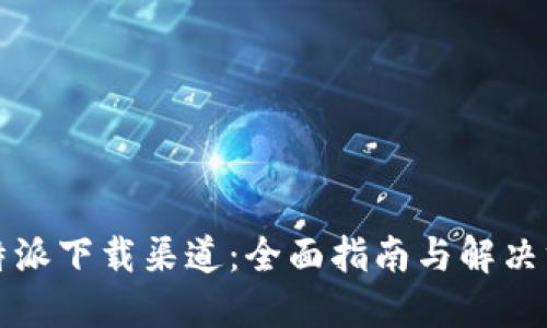 比特派下载渠道:全面指南与解决方案