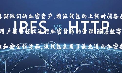 特派钱包是一个近年来备受关注的数字钱包分类项目,旨在使用户能够轻松、安全地管理和存储他们的加密资产。特派钱包的上线时间备受用户关注,因为它的出现为市场带来了许多便利和创新。
特派钱包于2021年正式上线,致力于为用户提供多样化的金融服务,以及用户友好的界面让用户能够轻松进行加密货币的管理。随着数字货币的迅速发展,该钱包迅速吸引了大量用户,为他们提供安全、便捷的资产存储与交易体验。
由于其上线时间相对较晚,特派钱包在许多方面都具备了较强的竞争能力。特别是在用户体验和安全性方面,该钱包采用了最先进的加密技术,为用户的资产安全保驾护航。
### 特派钱包的历史、功能与未来发展