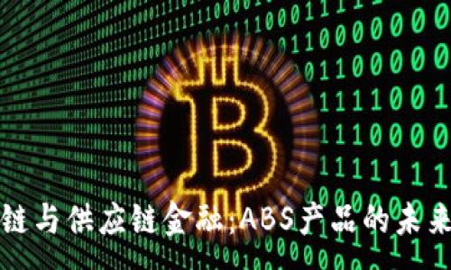 :
区块链与供应链金融:ABS产品的未来趋势