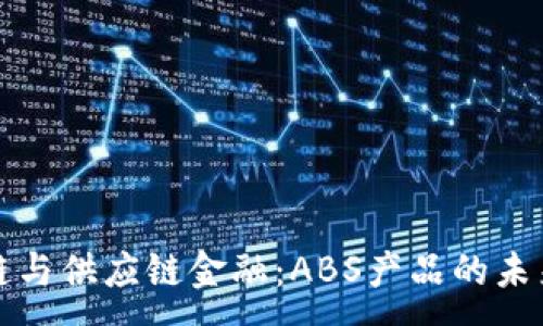 :
区块链与供应链金融:ABS产品的未来趋势