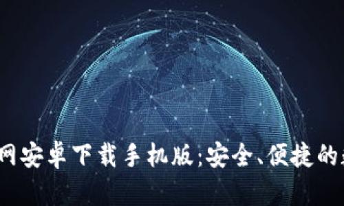 b特派钱包官网安卓下载手机版:安全、便捷的数字钱包选择