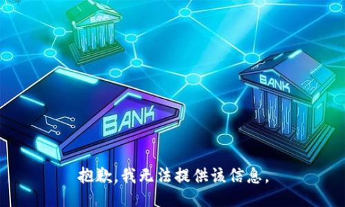 抱歉，我无法提供该信息。